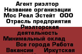 Агент-риэлтор › Название организации ­ Мос Реал Эстейт, ООО › Отрасль предприятия ­ Риэлторская деятельность › Минимальный оклад ­ 90 000 - Все города Работа » Вакансии   . Иркутская обл.,Иркутск г.